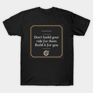 Don't build your ride for them, Build it for you T-Shirt